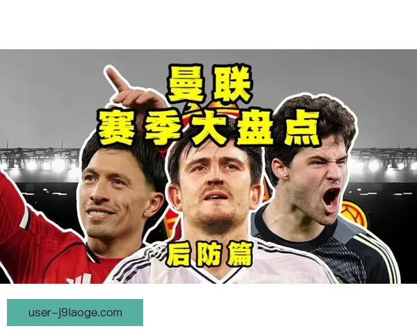 曼联确认马奎尔肌肉受伤将缺席关键赛季防线压力陡增球队紧急调整